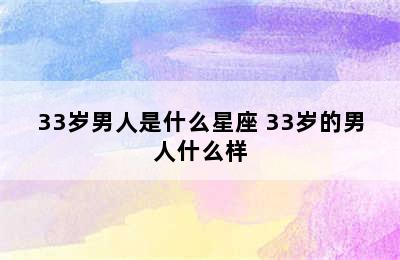 33岁男人是什么星座 33岁的男人什么样